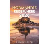 NORMANDIE REISEFÜHRER 2026: Ein ausführlicher Reiseführer zu den Landungsstränden des D-Day, dem Mont Saint-Michel, historischen Städten, Küstenorten und dem ländlichen Frankreich