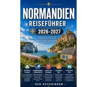 NORMANDIEN-REISEFÜHRER 2026 BIS 2027: IHR UMFASSENDER BEGLEITER ZU GESCHICHTE, KÜSTEN, KÜCHE UND DER SEELE NORDFRANKREICHS