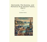Normandy: The Scenery and Romance of Its Ancient Towns, Part 2 (Classic Books)