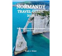 NORMANDY TRAVEL GUIDE 2025: The Ultimate Companion for Authentic Discoveries