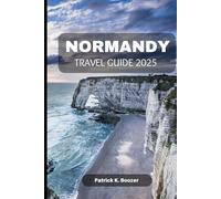 NORMANDY TRAVEL GUIDE 2025: Unlock the Secrets of a Timeless French Region