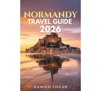 NORMANDY TRAVEL GUIDE 2026: A Detailed Travel Companion to the D-Day Beaches, Mont Saint Michel, Historic Cities, Coastal Towns, and Rural France