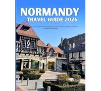 Normandy Travel Guide 2026: A Local-Style Journey to Discover the Living History, Iconic Landscapes, Coastlines, Cuisine & Timeless French Villages