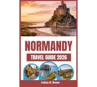 NORMANDY TRAVEL GUIDE 2026: Discover the Untold Stories and Cultural Wonders of France’s Coastal Region