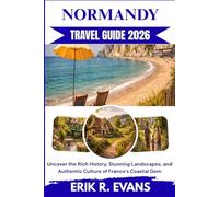 NORMANDY TRAVEL GUIDE 2026: Uncover the Rich History, Stunning Landscapes, and Authentic Culture of France’s Coastal Gem