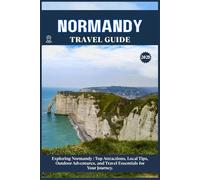 NORMANDY TRAVEL GUIDE: Top Attractions, Local Tips, Outdoor Adventures, and Travel Essentials for Your Journey
