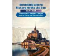 Normandy where History Meets the Sea 2025-2026: Explore France’s Legendary Coastline, Medieval Towns, and Timeless Culture
