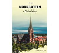 NORRBOTTEN REISEFÜHRER 2026: Arktische Landschaften, Nordlichter, Mitternachtssonne, samische Kultur und Wildnisabenteuer