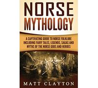 Norse Mythology: A Captivating Guide to Norse Folklore Including Fairy Tales, Legends, Sagas and Myths of the Norse Gods and Heroes (Scandinavian Mythology)