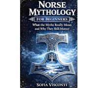Norse Mythology for Beginners: What the Myths Really Mean and Why They Still Matter - Gods, Runes, Viking Legends, and More