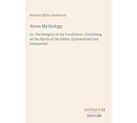Norse Mythology: Or, The Religion of our Forefathers, Containing all the Myths of the Eddas, Systematized and Interpreted