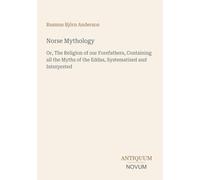 Norse Mythology: Or, The Religion of our Forefathers, Containing all the Myths of the Eddas, Systematized and Interpreted