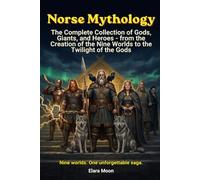Norse Mythology: The Complete Collection of Gods, Giants, and Heroes - from the Creation of the Nine Worlds to the Twilight of the Gods