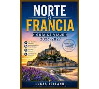 NORTE DE FRANCIA GUÍA DE VIAJE 2026-2027: Desde las playas del Día D hasta los sabores locales del Mont-Saint-Michel, los pueblos costeros y los lugares de interés cultural que merece la pena visitar.