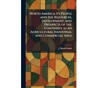 North America Its People and the Resources, Development, and Prospects of the Continent as an Agricultural Industrial and Commercial Area