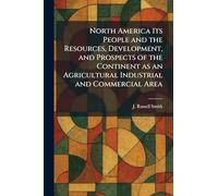 North America Its People and the Resources, Development, and Prospects of the Continent as an Agricultural Industrial and Commercial Area