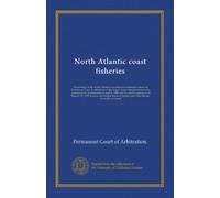 North Atlantic coast fisheries (v.002): Proceedings in the North Atlantic coast fisheries arbitration before the Permanent Court of Arbitration at the ... agreement of January 27, 1909, between...
