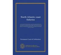 North Atlantic coast fisheries (v.008): Proceedings in the North Atlantic coast fisheries arbitration before the Permanent Court of Arbitration at the ... agreement of January 27, 1909, between...
