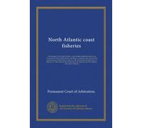 North Atlantic coast fisheries (v.012): Proceedings in the North Atlantic coast fisheries arbitration before the Permanent Court of Arbitration at the ... agreement of January 27, 1909, between...