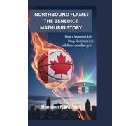 NORTH BOUND FLAME: THE BENEDICT MATHURIN STORY: How a Montreal Kid Lit Up the League and Redefined Canadian Grit