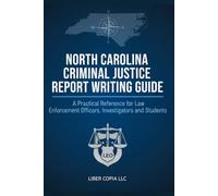 North Carolina Criminal Justice Report Writing Guide: A Practical Reference for Law Enforcement Officers, Investigators, and Students