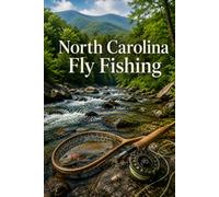 North Carolina Fly Fishing: A Complete Guide to Trout Streams of the Great Smoky Mountains