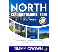 NORTH CASCADES NATIONAL PARK TRAVEL GUIDE 2025-2026: Discover the Park's Unbridled Nature, Scenic Hiking Trails, and Solitude