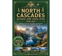 NORTH CASCADES NATIONAL PARK TRAVEL GUIDE 2026-2027: Updated Travel Tips, Best Hikes, Scenic Drives, Camping Guide, Wildlife Viewing & Sample Itineraries for Every Traveler