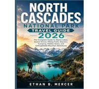 North Cascades National Park Travel Guide 2026:: The Complete Guide to Alpine Lakes, Scenic Drives, Hiking Trails, Glaciers, Camping, Hidden Gems, and Unforgettable Mountain Adventures