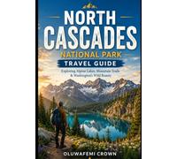 North Cascades National Park Travel Guide: Exploring Alpine Lakes, Mountain Trails & Washington's Wild Beauty