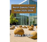 North Dakota Travel Guide 2025-2026: A First-Time Traveler’s Guide to North Dakota - Top Attractions, Hidden Gems, Scenic Drives, Outdoor Adventures, and Local Experiences for First-Time Travelers
