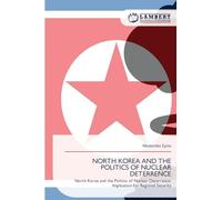 NORTH KOREA AND THE POLITICS OF NUCLEAR DETERRENCE: North Korea and the Politics of Nuclear Deterrence: Implication for Regional Security