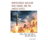 North Korea, Nuclear Risk-Taking, and the United States: Kim Il Sung, Kim Jong Il, and Kim Jong Un (Bloomsbury Studies on Korea's Place in International Relations)