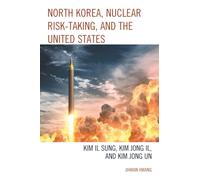 North Korea, Nuclear Risk-Taking, and the United States: Kim Il Sung, Kim Jong Il, and Kim Jong Un (Bloomsbury Studies on Korea's Place in International Relations)