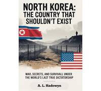 North Korea: The Country That Shouldn’t Exist: War, Secrets, and Survival Under the World’s Last True Dictatorship