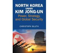 North Korea Under Kim Jong-un: Power, Strategy, And Global Security