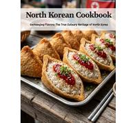 North Korean Cookbook: Unchanging Flavors: The True Culinary Heritage of North Korea