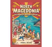North Macedonia: The Complete History for Kids: Discover how a small nation became a symbol of strength in the heart of Europe. (Collections of Historical Country Books in Europe)