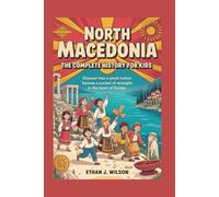North Macedonia: The Complete History for Kids: Discover how a small nation became a symbol of strength in the heart of Europe. (Collections of Historical Country Books in Europe)