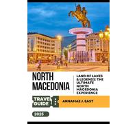NORTH MACEDONIA TRAVEL GUIDE 2025: Land of Lakes & Legends: The Ultimate North Macedonia Experience