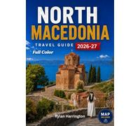 North Macedonia Travel Guide 2026-2027 (Full Color): Explore Lake Ohrid, Skopje, Bitola, Tetovo, Vineyards, Ancient Monasteries, and Hidden Villages with Maps