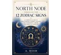 North Node Through the 12 Zodiac Signs: A Complete Guide to Soul Purpose, Karmic Lessons, Relationships, Career, and Spiritual Growth (The Lunar Nodes & Life Purpose series)