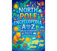 North Pole Encyclopedia: A to Z of Arctic & Christmas Facts - The Complete Guide to Reindeer, Elves, and Santa Claus Lore - A Fun Reference Book and ... Lovers (The Complete Winter Encyclopedia Set)