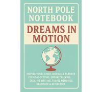North Pole Notebook: Dreams in Motion: Inspirational Lined Journal & Planner for Goal-Setting, Creative Writing, Travel Memories, Gratitude & Reflection