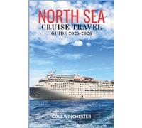 NORTH SEA CRUISE GUIDE 2025-2026: Discover Hidden Gems, Majestic Coastlines, and Rich Maritime History Across Northern Europe