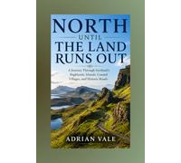 North Until the Land Runs Out: A Journey Through Scotland’s Highlands, Islands, Coastal Villages, and Historic Roads