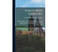 North-West Territory: Reports of Progress; Together With a Preliminary and General Report On the Assiniboine and Saskatchewan Exploring Expedition, ... From the Provincial Secretary, Canada