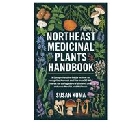 Northeast Medicinal Plants Handbook: A Comprehensive Guide on how to recognize, Harvest and Use over 50 Wild Herbs for curing several ailments and enhance Wealth and Wellness
