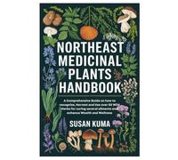 Northeast Medicinal Plants Handbook: A Comprehensive Guide on how to recognize, Harvest and Use over 50 Wild Herbs for curing several ailments and enhance Wealth and Wellness