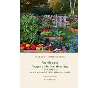 Northeast Vegetable Gardening: The Complete New England & Mid-Atlantic Guide: Month-by-Month Planting Calendar for New York, Pennsylvania, New England, and More (Harvest Home Guides)